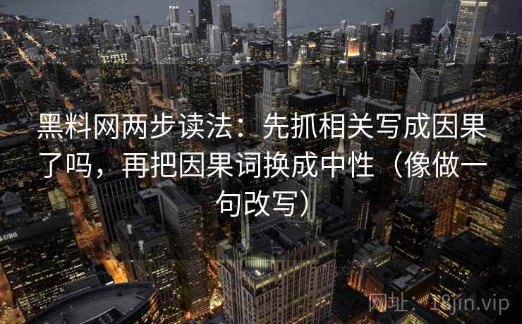 黑料网两步读法：先抓相关写成因果了吗，再把因果词换成中性（像做一句改写）