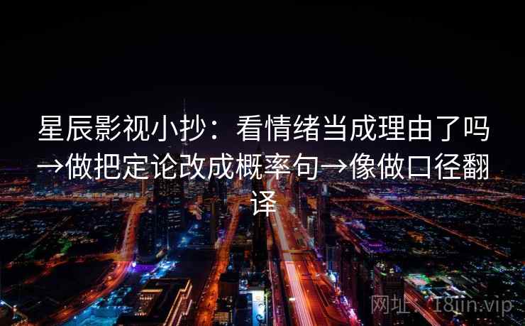 星辰影视小抄：看情绪当成理由了吗→做把定论改成概率句→像做口径翻译