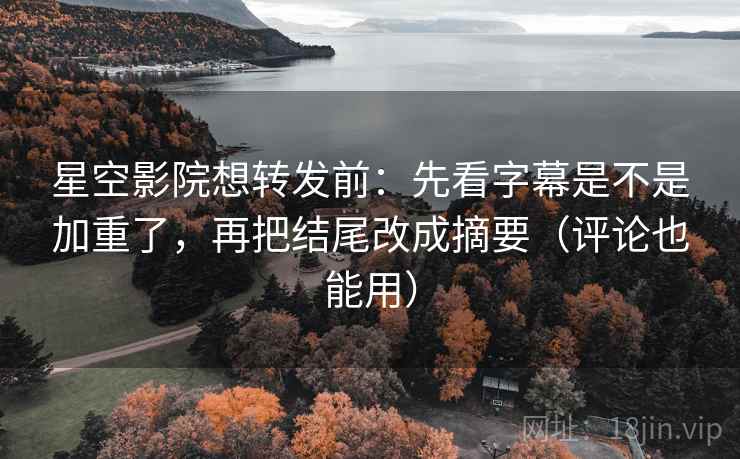 星空影院想转发前:先看字幕是不是加重了,再把结尾改成摘要(评论也能用) 星空影院想转发前:先看字幕是不是加重了,再把结尾改成摘要(评论也能用)