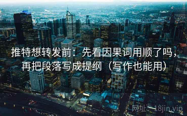 推特想转发前:先看因果词用顺了吗,再把段落写成提纲(写作也能用) 推特想转发前:先看因果词用顺了吗,再把段落写成提纲(写作也能用)