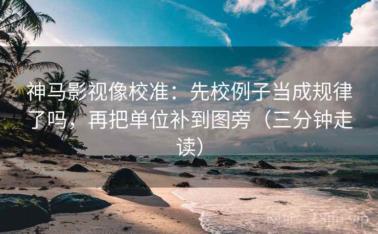 神马影视像校准:先校例子当成规律了吗,再把单位补到图旁(三分钟走读) 神马影视像校准:先校例子当成规律了吗,再把单位补到图旁(三分钟走读)