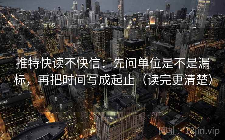 推特快读不快信:先问单位是不是漏标,再把时间写成起止(读完更清楚) 推特快读不快信:先问单位是不是漏标,再把时间写成起止(读完更清楚)