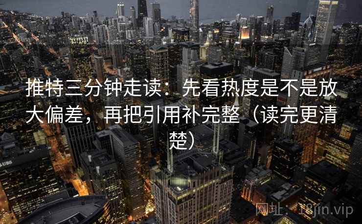 推特三分钟走读:先看热度是不是放大偏差,再把引用补完整(读完更清楚) 推特三分钟走读:先看热度是不是放大偏差,再把引用补完整(读完更清楚)