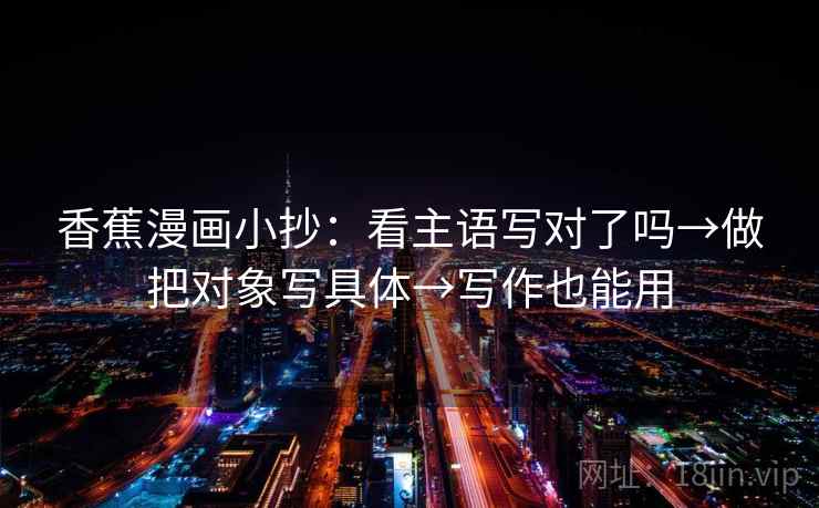 香蕉漫画小抄：看主语写对了吗→做把对象写具体→写作也能用