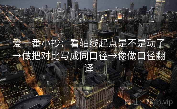 爱一番小抄:看轴线起点是不是动了→做把对比写成同口径→像做口径翻译 爱一番小抄:看轴线起点是不是动了→做把对比写成同口径→像做口径翻译