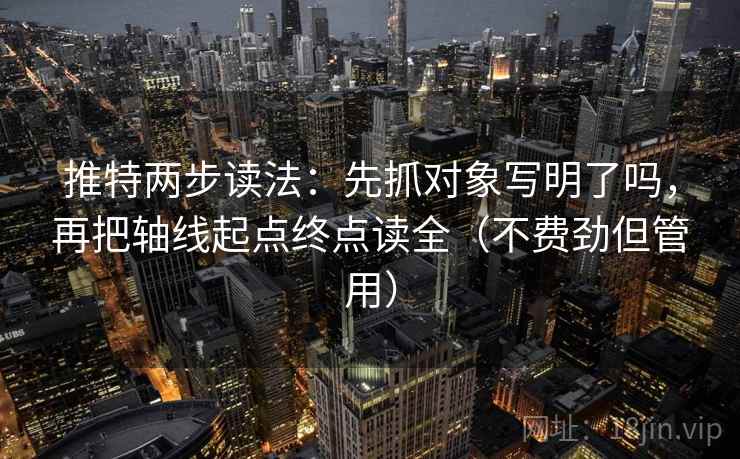 推特两步读法：先抓对象写明了吗，再把轴线起点终点读全（不费劲但管用）