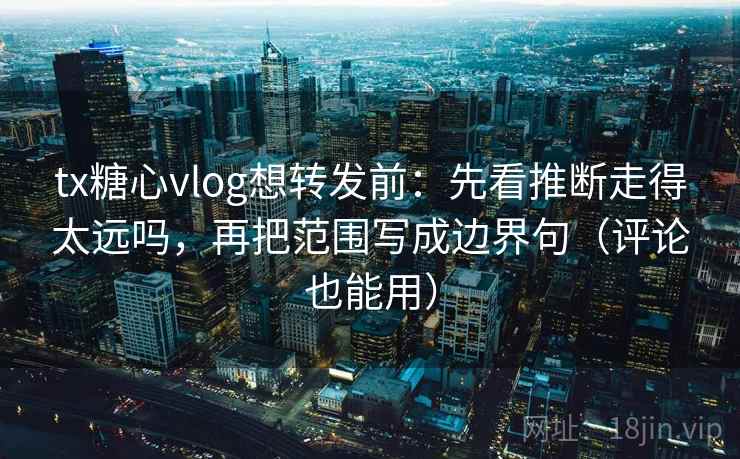 tx糖心vlog想转发前:先看推断走得太远吗,再把范围写成边界句(评论也能用) tx糖心vlog想转发前:先看推断走得太远吗,再把范围写成边界句(评论也能用)