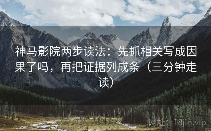 神马影院两步读法:先抓相关写成因果了吗,再把证据列成条(三分钟走读) 神马影院两步读法:先抓相关写成因果了吗,再把证据列成条(三分钟走读)