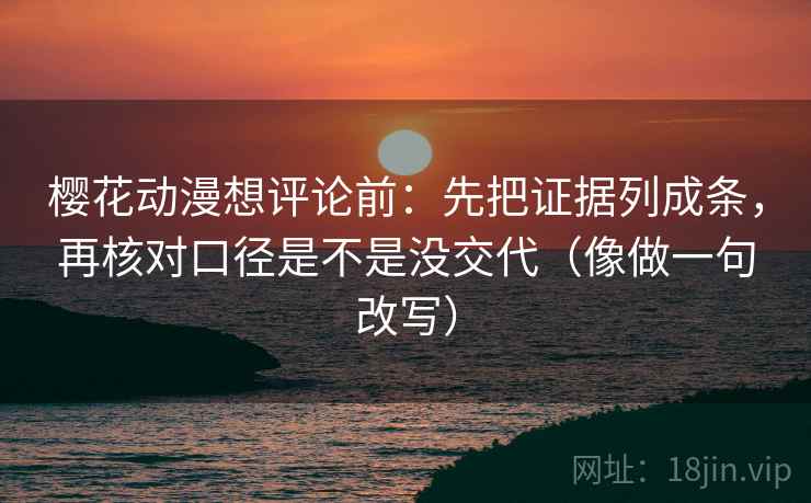 樱花动漫想评论前:先把证据列成条,再核对口径是不是没交代(像做一句改写) 樱花动漫想评论前:先把证据列成条,再核对口径是不是没交代(像做一句改写)