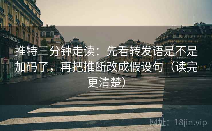 推特三分钟走读:先看转发语是不是加码了,再把推断改成假设句(读完更清楚) 推特三分钟走读:先看转发语是不是加码了,再把推断改成假设句(读完更清楚)
