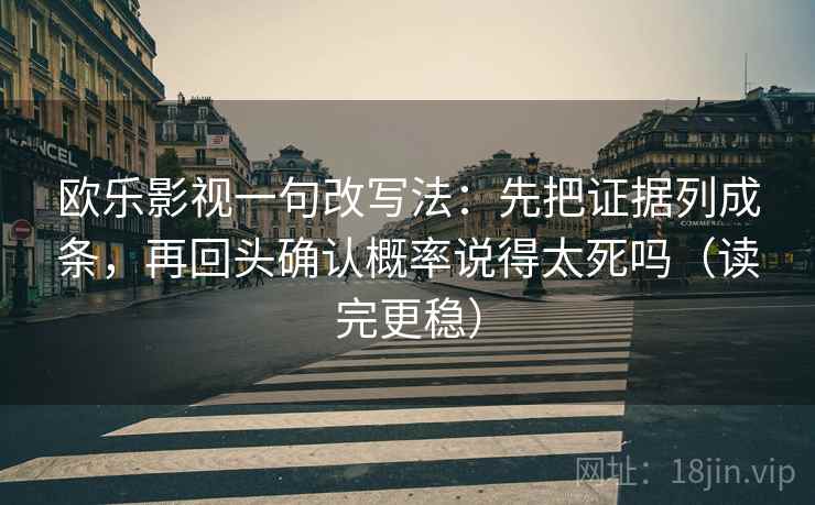 欧乐影视一句改写法:先把证据列成条,再回头确认概率说得太死吗(读完更稳) 欧乐影视一句改写法:先把证据列成条,再回头确认概率说得太死吗(读完更稳)