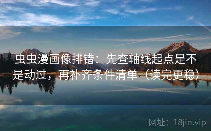 虫虫漫画像排错:先查轴线起点是不是动过,再补齐条件清单(读完更稳) 虫虫漫画像排错:先查轴线起点是不是动过,再补齐条件清单(读完更稳)
