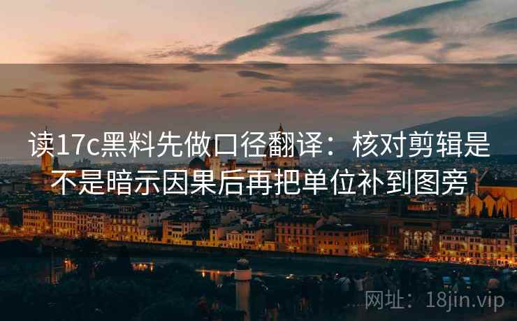 读17c黑料先做口径翻译:核对剪辑是不是暗示因果后再把单位补到图旁 读17c黑料先做口径翻译:核对剪辑是不是暗示因果后再把单位补到图旁