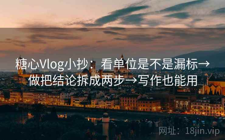 糖心Vlog小抄:看单位是不是漏标→做把结论拆成两步→写作也能用 糖心Vlog小抄:看单位是不是漏标→做把结论拆成两步→写作也能用