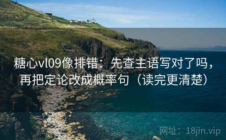 糖心vl09像排错:先查主语写对了吗,再把定论改成概率句(读完更清楚) 糖心vl09像排错:先查主语写对了吗,再把定论改成概率句(读完更清楚)