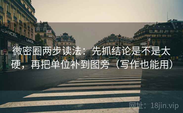 微密圈两步读法：先抓结论是不是太硬，再把单位补到图旁（写作也能用）