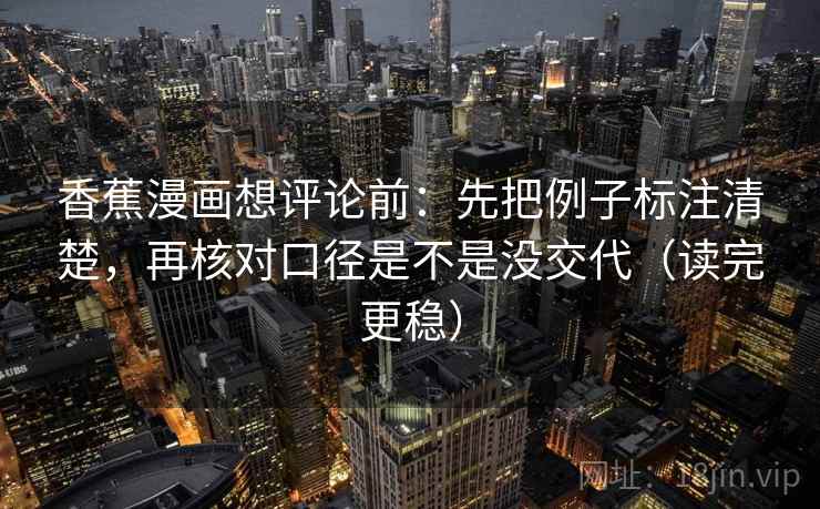 香蕉漫画想评论前：先把例子标注清楚，再核对口径是不是没交代（读完更稳）