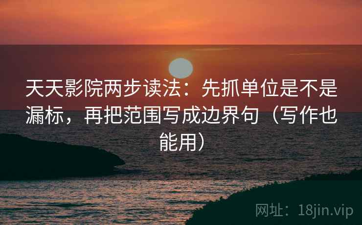 天天影院两步读法:先抓单位是不是漏标,再把范围写成边界句(写作也能用) 天天影院两步读法:先抓单位是不是漏标,再把范围写成边界句(写作也能用)