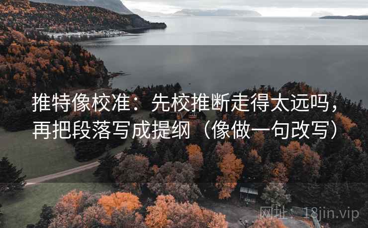 推特像校准:先校推断走得太远吗,再把段落写成提纲(像做一句改写) 推特像校准:先校推断走得太远吗,再把段落写成提纲(像做一句改写)