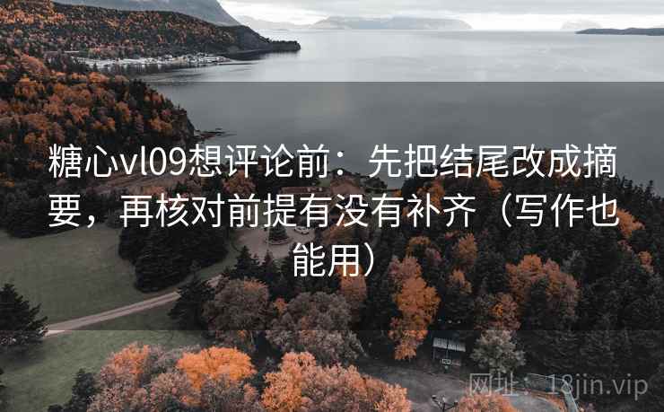 糖心vl09想评论前:先把结尾改成摘要,再核对前提有没有补齐(写作也能用) 糖心vl09想评论前:先把结尾改成摘要,再核对前提有没有补齐(写作也能用)